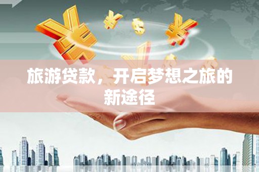 宿松旅游贷款，开启梦想之旅的新途径