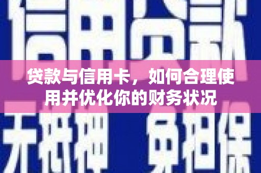 宿松贷款与信用卡，如何合理使用并优化你的财务状况