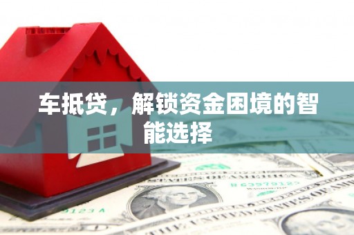 宿松车抵贷，解锁资金困境的智能选择