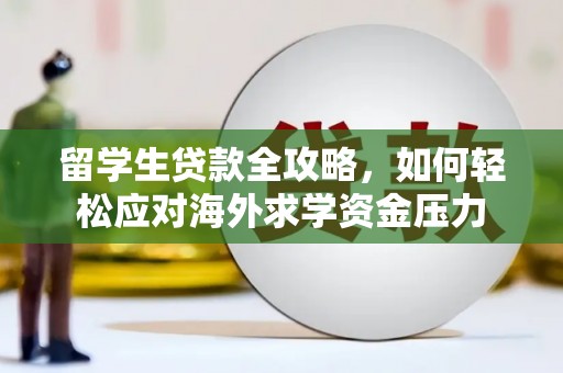 宿松留学生贷款全攻略，如何轻松应对海外求学资金压力