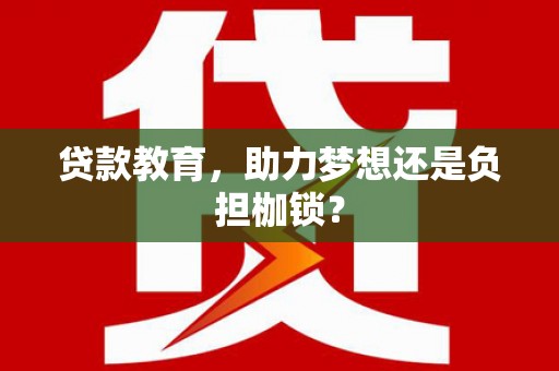 宿松贷款教育，助力梦想还是负担枷锁？