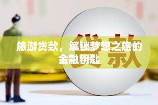 宿松旅游贷款，解锁梦想之旅的金融钥匙