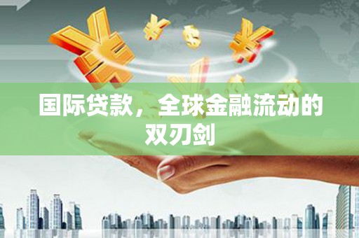 宿松国际贷款，全球金融流动的双刃剑
