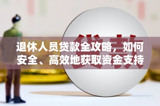宿松退休人员贷款全攻略，如何安全、高效地获取资金支持
