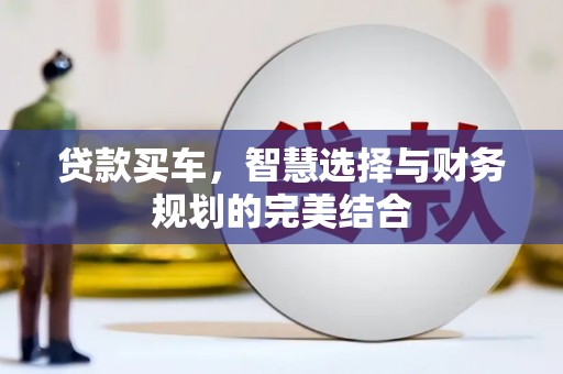 宿松贷款买车，智慧选择与财务规划的完美结合