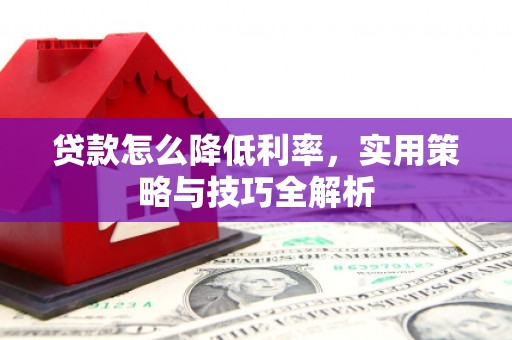 宿松贷款怎么降低利率，实用策略与技巧全解析