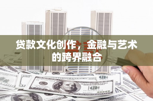 宿松贷款文化创作，金融与艺术的跨界融合