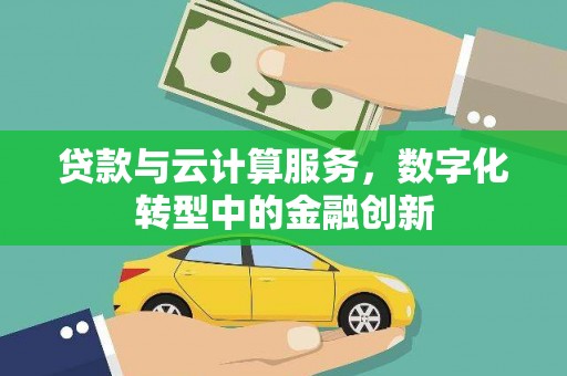 宿松贷款与云计算服务，数字化转型中的金融创新
