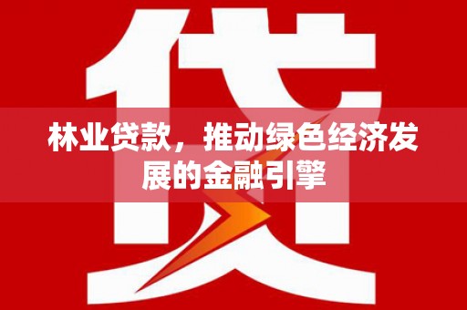宿松林业贷款，推动绿色经济发展的金融引擎