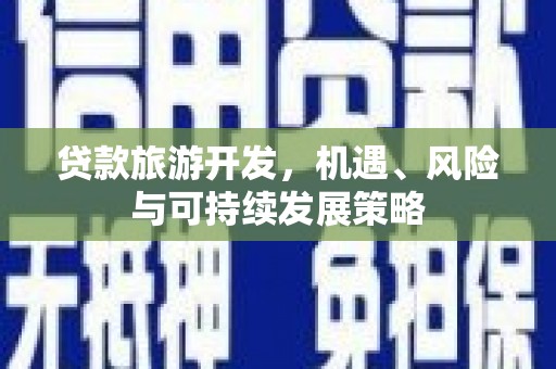 宿松贷款旅游开发，机遇、风险与可持续发展策略