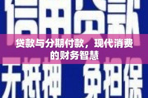 宿松贷款与分期付款，现代消费的财务智慧