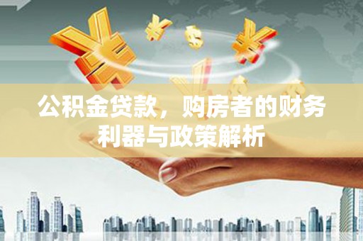 宿松公积金贷款，购房者的财务利器与政策解析