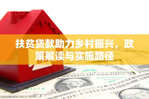 宿松扶贫贷款助力乡村振兴，政策解读与实施路径