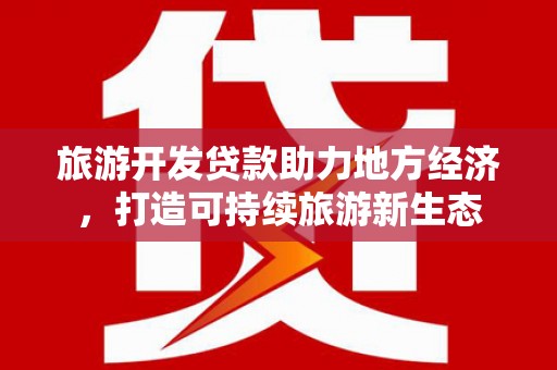 宿松旅游开发贷款助力地方经济，打造可持续旅游新生态