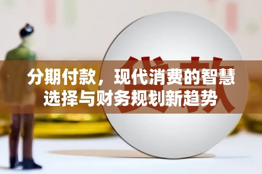 宿松分期付款，现代消费的智慧选择与财务规划新趋势