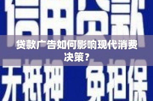 宿松贷款广告如何影响现代消费决策？