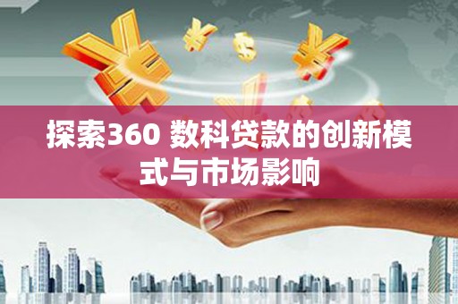 宿松探索360 数科贷款的创新模式与市场影响