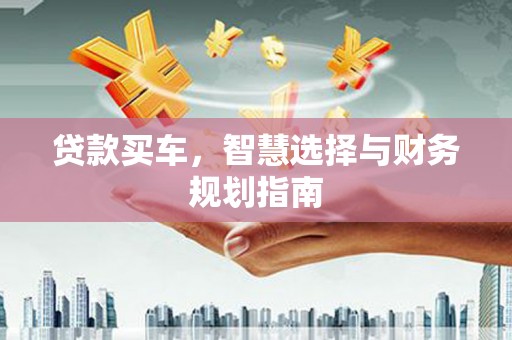 宿松贷款买车，智慧选择与财务规划指南