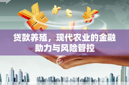 宿松贷款养殖，现代农业的金融助力与风险管控