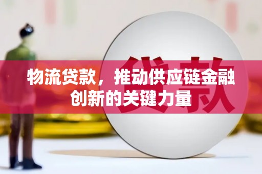 宿松物流贷款，推动供应链金融创新的关键力量