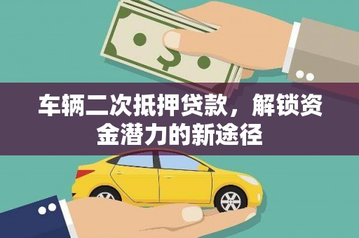 宿松车辆二次抵押贷款，解锁资金潜力的新途径