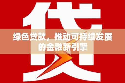 宿松绿色贷款，推动可持续发展的金融新引擎