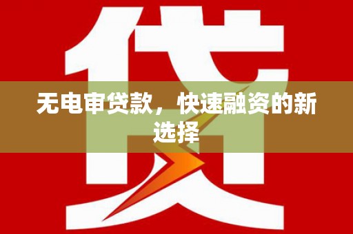 宿松无电审贷款，快速融资的新选择