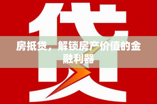 宿松房抵贷，解锁房产价值的金融利器