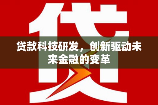 宿松贷款科技研发，创新驱动未来金融的变革