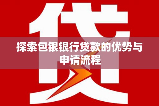 宿松探索包银银行贷款的优势与申请流程