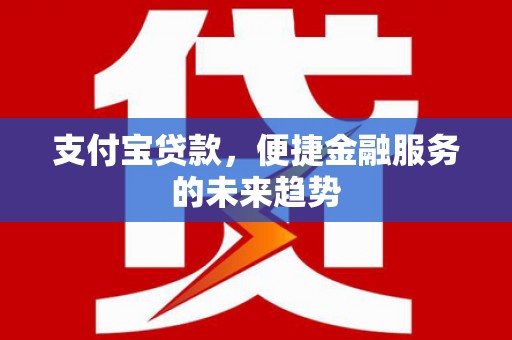 宿松支付宝贷款，便捷金融服务的未来趋势