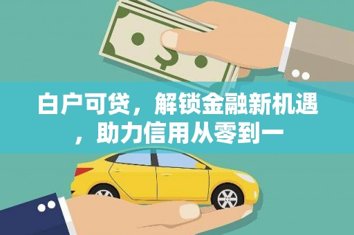 宿松白户可贷，解锁金融新机遇，助力信用从零到一