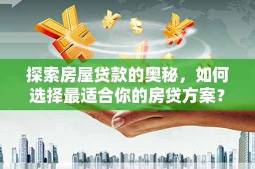 宿松探索房屋贷款的奥秘，如何选择最适合你的房贷方案？