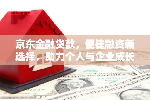 宿松京东金融贷款，便捷融资新选择，助力个人与企业成长