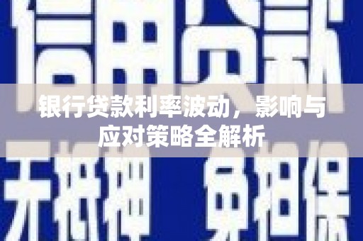 宿松银行贷款利率波动，影响与应对策略全解析