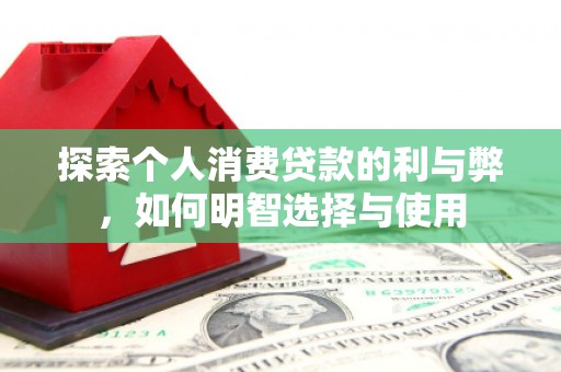 宿松探索个人消费贷款的利与弊，如何明智选择与使用