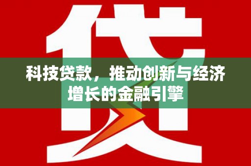 宿松科技贷款，推动创新与经济增长的金融引擎