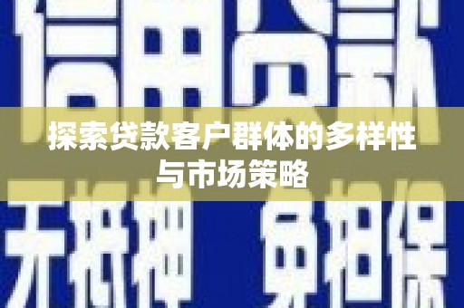 宿松探索贷款客户群体的多样性与市场策略