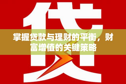 宿松掌握贷款与理财的平衡，财富增值的关键策略