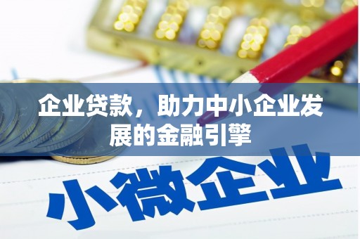 宿松企业贷款，助力中小企业发展的金融引擎
