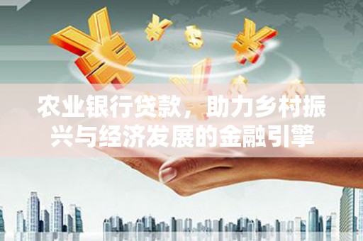 宿松农业银行贷款，助力乡村振兴与经济发展的金融引擎