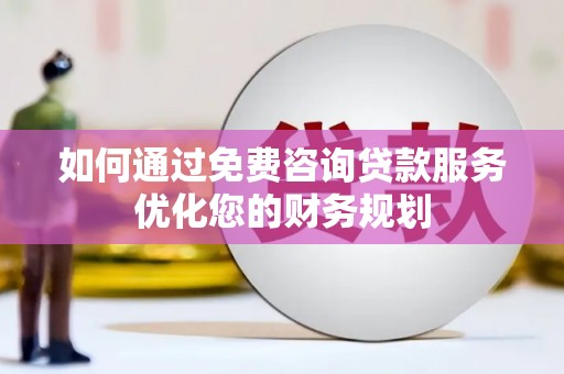 宿松如何通过免费咨询贷款服务优化您的财务规划