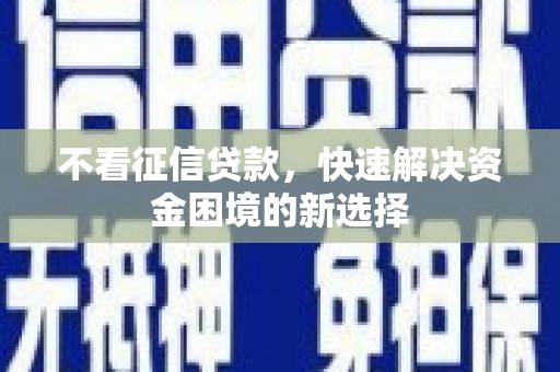 宿松不看征信贷款，快速解决资金困境的新选择