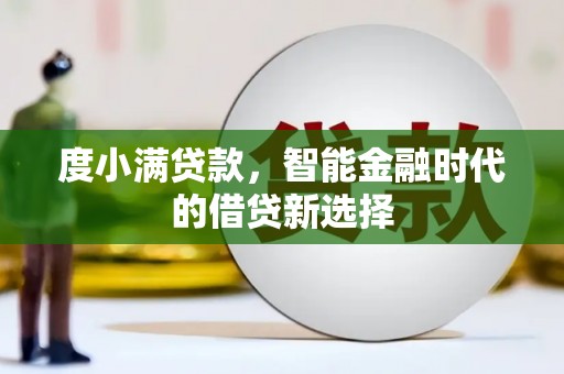 宿松度小满贷款，智能金融时代的借贷新选择