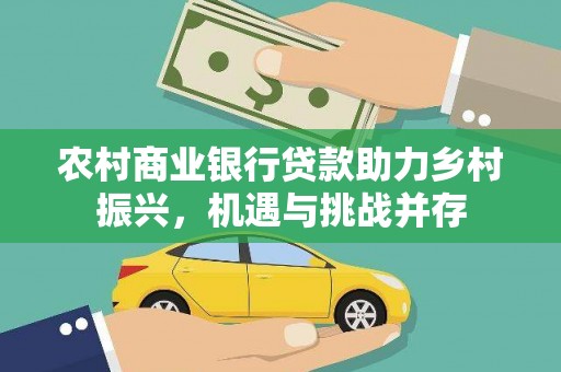 宿松农村商业银行贷款助力乡村振兴，机遇与挑战并存