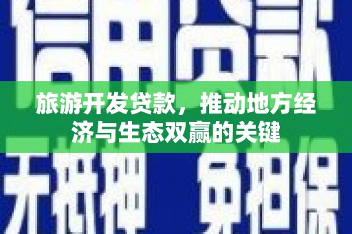 宿松旅游开发贷款，推动地方经济与生态双赢的关键