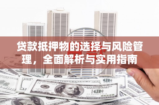 宿松贷款抵押物的选择与风险管理，全面解析与实用指南