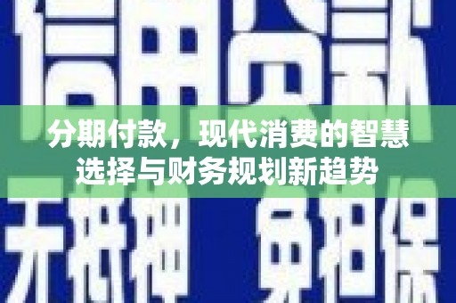 宿松分期付款，现代消费的智慧选择与财务规划新趋势