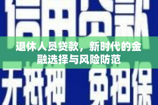 宿松退休人员贷款，新时代的金融选择与风险防范