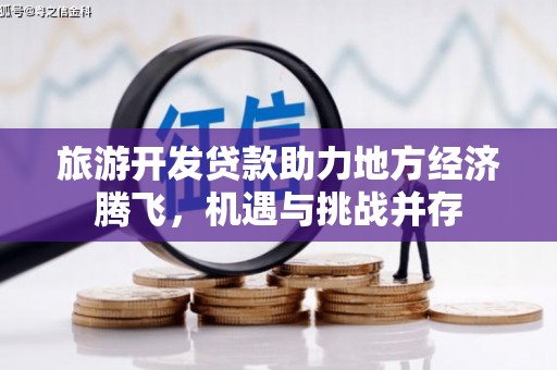 宿松旅游开发贷款助力地方经济腾飞，机遇与挑战并存